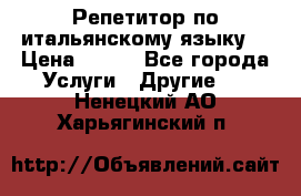 Репетитор по итальянскому языку. › Цена ­ 600 - Все города Услуги » Другие   . Ненецкий АО,Харьягинский п.